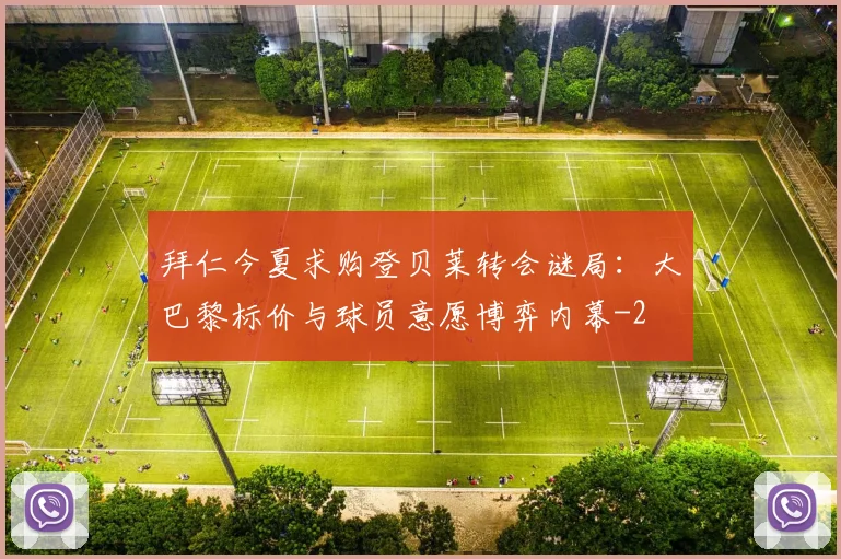 拜仁今夏求购登贝莱转会谜局:大巴黎标价与球员意愿博弈内幕