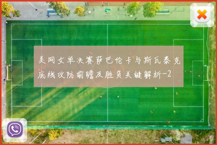 美网女单决赛萨巴伦卡与斯瓦泰克底线攻防前瞻及胜负关键解析