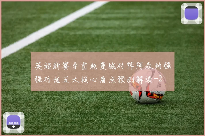 英超新赛季首轮曼城对阵阿森纳强强对话五大核心看点预测解读