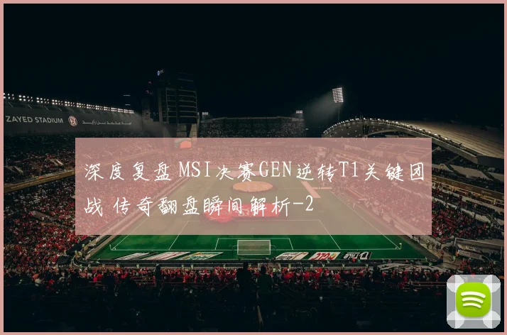 深度复盘 MSI决赛GEN逆转T1关键团战 传奇翻盘瞬间解析