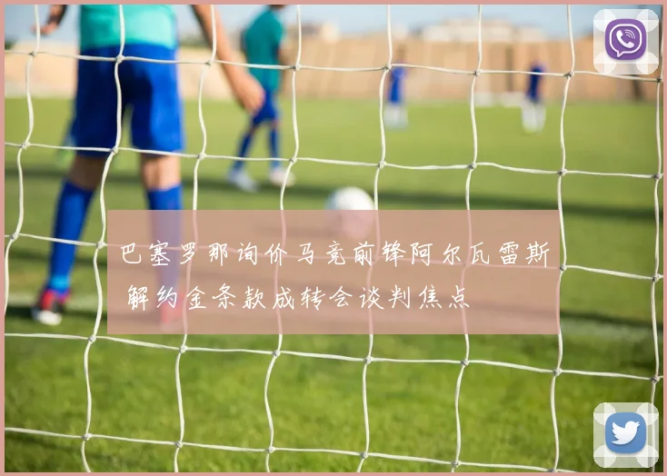 巴塞罗那询价马竞前锋阿尔瓦雷斯 解约金条款成转会谈判焦点