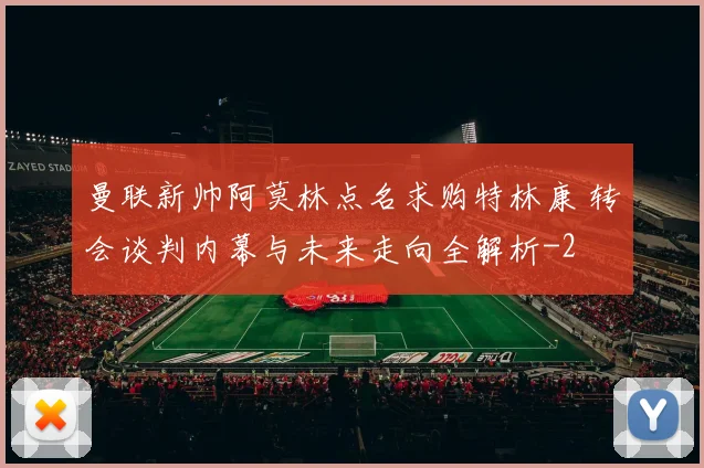 曼联新帅阿莫林点名求购特林康 转会谈判内幕与未来走向全解析